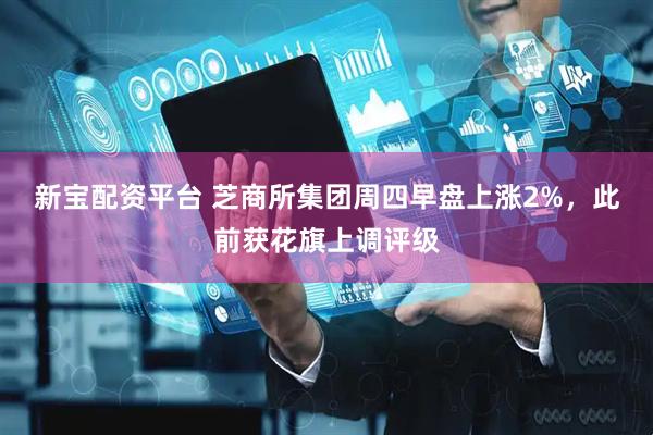 新宝配资平台 芝商所集团周四早盘上涨2%，此前获花旗上调评级
