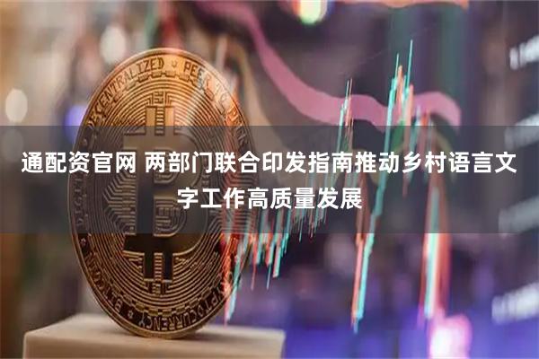 通配资官网 两部门联合印发指南推动乡村语言文字工作高质量发展