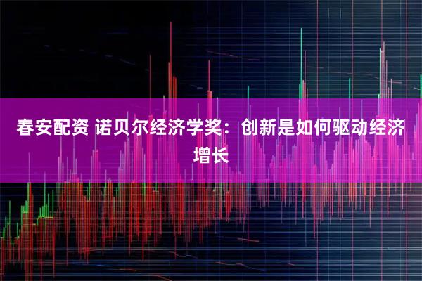 春安配资 诺贝尔经济学奖：创新是如何驱动经济增长
