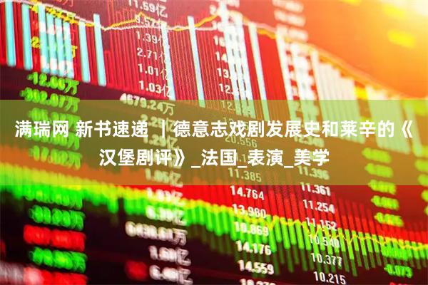 满瑞网 新书速递 ｜德意志戏剧发展史和莱辛的《汉堡剧评》_法国_表演_美学