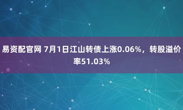 易资配官网 7月1日江山转债上涨0.06%，转股溢价率51.03%