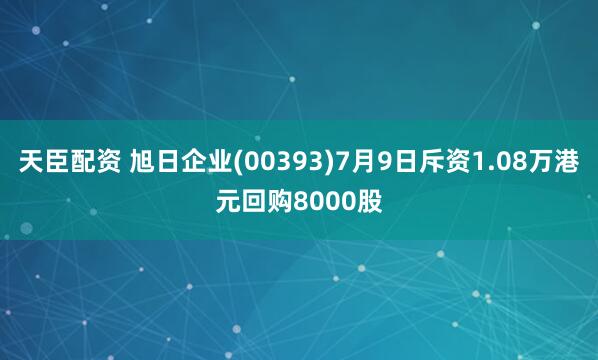 天臣配资 旭日企业(00393)7月9日斥资1.08万港元回购8000股