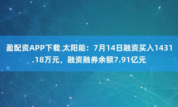 盈配资APP下载 太阳能：7月14日融资买入1431.18万元，融资融券余额7.91亿元