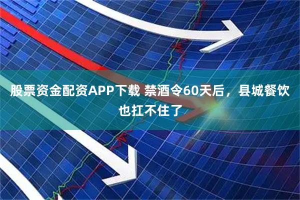 股票资金配资APP下载 禁酒令60天后，县城餐饮也扛不住了