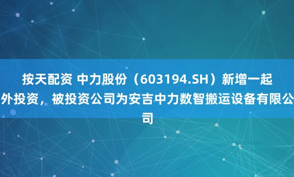 按天配资 中力股份（603194.SH）新增一起对外投资，被投资公司为安吉中力数智搬运设备有限公司