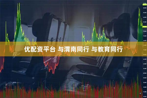 优配资平台 与渭南同行 与教育同行