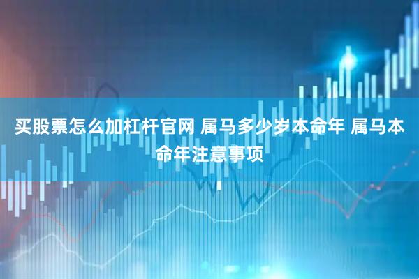 买股票怎么加杠杆官网 属马多少岁本命年 属马本命年注意事项