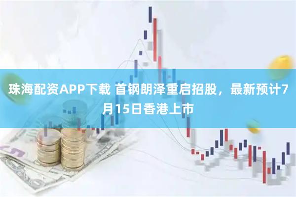 珠海配资APP下载 首钢朗泽重启招股，最新预计7月15日香港上市