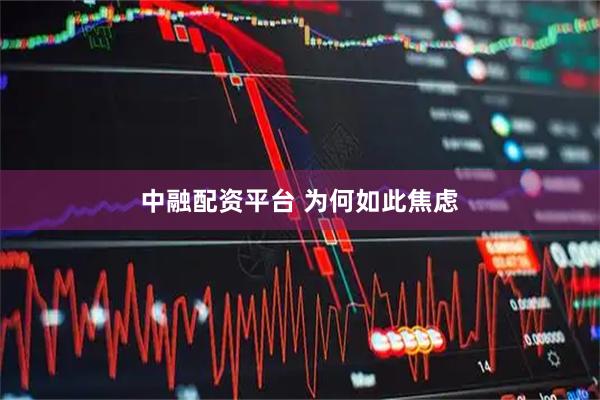 中融配资平台 为何如此焦虑