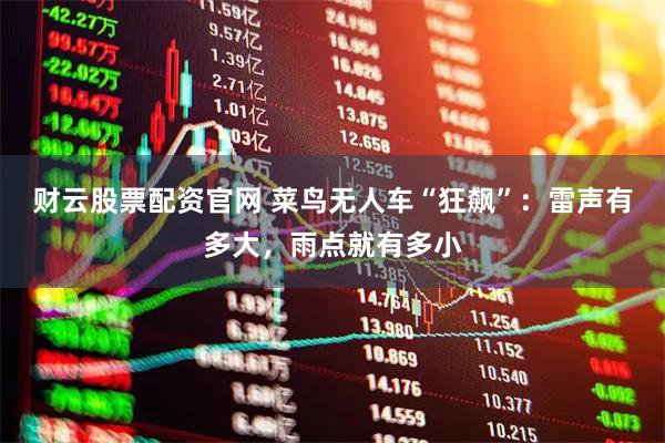 财云股票配资官网 菜鸟无人车“狂飙”：雷声有多大，雨点就有多小