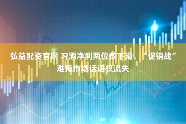 弘益配资官网 习酒净利两位数下滑，“促销战”难掩市场话语权流失