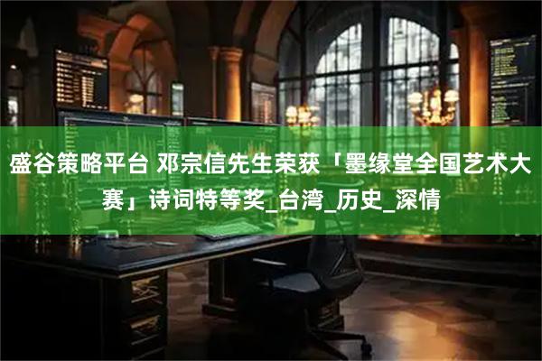 盛谷策略平台 邓宗信先生荣获「墨缘堂全国艺术大赛」诗词特等奖_台湾_历史_深情