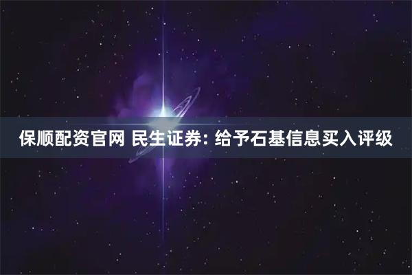 保顺配资官网 民生证券: 给予石基信息买入评级
