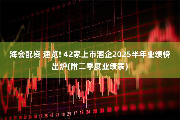 海会配资 速览! 42家上市酒企2025半年业绩榜出炉(附二季度业绩表)