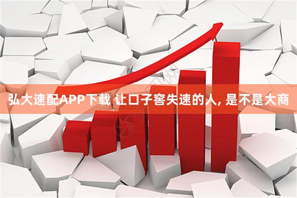 弘大速配APP下载 让口子窖失速的人, 是不是大商
