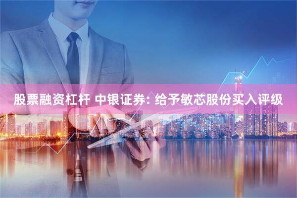 股票融资杠杆 中银证券: 给予敏芯股份买入评级